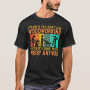 Zoek naar grappige houtbewerking tshirts Houtbewerker