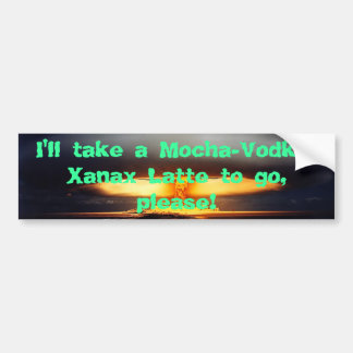 009, ik neem een Mocha-Vodka-Xanax Latte om te gaa Bumpersticker