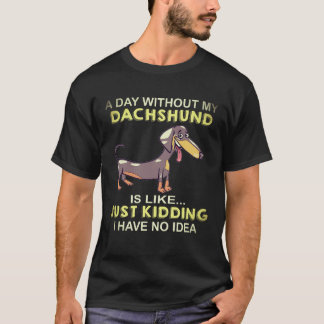 18 Een dag zonder mijn Dachshund is zoals gewoon g T-shirt