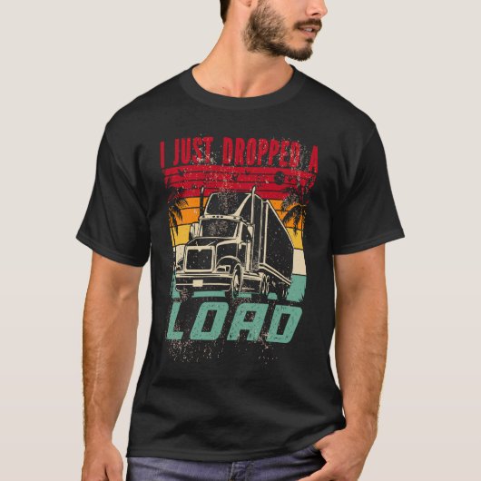 18 Wheeler Trucker Transporter Truck I Just Droppe T-shirt (Voorkant)