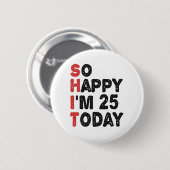 25e verjaardag.. dus blij dat ik 25 ben.. vandaag. ronde button 5,7 cm (Voorkant /achterkant)