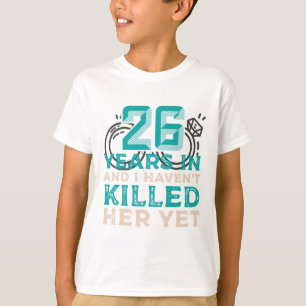 26 jaar en ik heb haar nog niet vermoord. t-shirt