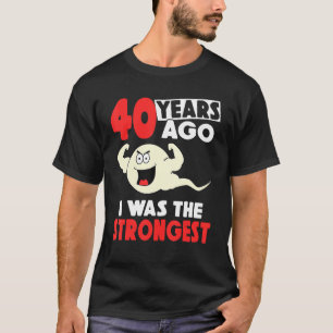 40 jaar geleden was ik de sterkste 40ste verjaarda t-shirt
