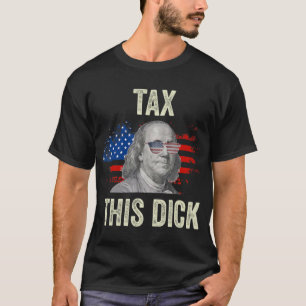 4Th Of July Republican Ben Franklin Tax This Dick. T-shirt