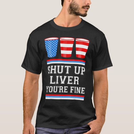 4th of July  SHUT UP LIVER YOURE FINE Beer Cups Me T-shirt (Voorkant)