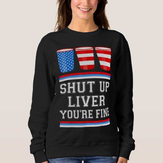 4th of July  SHUT UP LIVER YOURE FINE Beer Cups Me Trui (Voorkant)