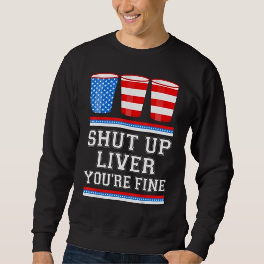 4th of July  SHUT UP LIVER YOURE FINE Beer Cups Me Trui (Voorkant)