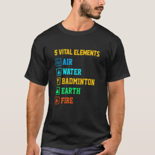 5 Vital Elements Air Water Badminton Earth Fire SH T-shirt