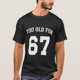 67 Meme Grappig Te Oud Voor Zes Zeven Leraar Ouder T-shirt
