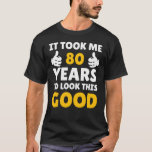 80 Birthday It Took Me Years To Look This Good T-shirt<br><div class="desc">Apparel best for men,  women,  ladies,  adults,  boys,  girls,  couples,  mom,  dad,  aunne,  uncle,  him & her,  Birthdays,  Anniversaries,  School,  Graduations,  Holidays,  Christmas</div>