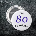 80th Birthday Funny I'm 80 Ronde Button 5,7 Cm<br><div class="desc">80ste verjaardag Funny Ik ben 80,  dus welke quote knop voor iemand die 80ste verjaardag viert. Het komt met een grappig citaat dat ik 80 ben,  dus wat,  en perfect voor een persoon met een gevoel van humor.</div>