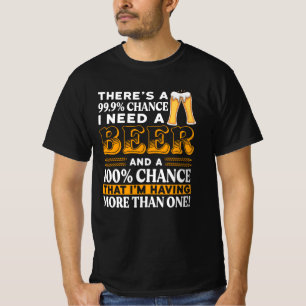 99,9% kans dat ik een biertje nodig heb t-shirt