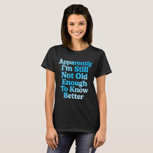 A Apparently I'm Still Not Old Enough To Know Bett T-shirt (Voorkant volledig)