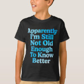 A Apparently I'm Still Not Old Enough To Know Bett T-shirt (Voorkant)