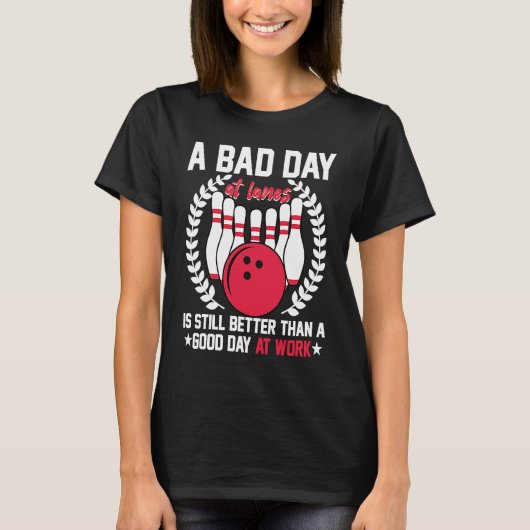 A Bad Day At Lanes Still Better Than A Good Day At T-shirt (Voorkant)