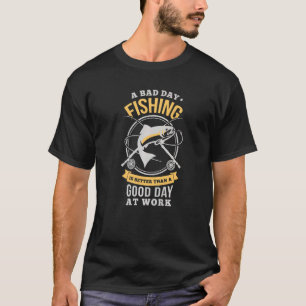 A Bad Day Fishing Is Better Than A Good Day At Wor T-shirt