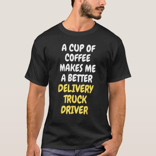 A Cup Of Coffee Makes Me A Better DELIVERY TRUCK D T-shirt (Voorkant)