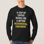 A Cup Of Coffee Makes Me A Better MECHANICAL ENGIN T-shirt (Voorkant)