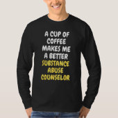 A Cup Of Coffee Makes Me A Better SUBSTANCE ABUSE  T-shirt (Voorkant)