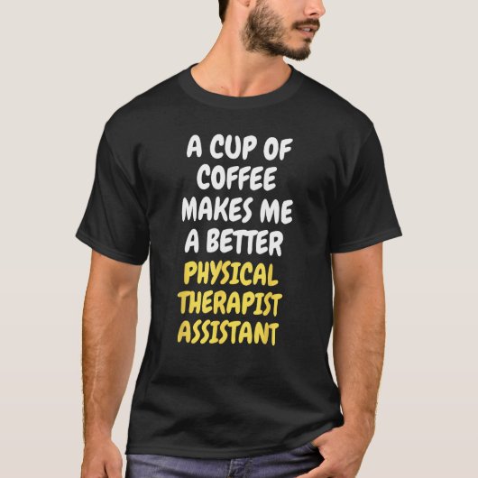 A Cup Of Coffee Makes Me Better PHYSICAL THERAPIST T-shirt (Voorkant)