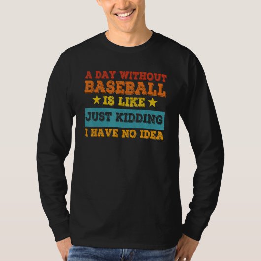 A Day Without Baseball Is Like Just Kidding I Have T-shirt (Voorkant)