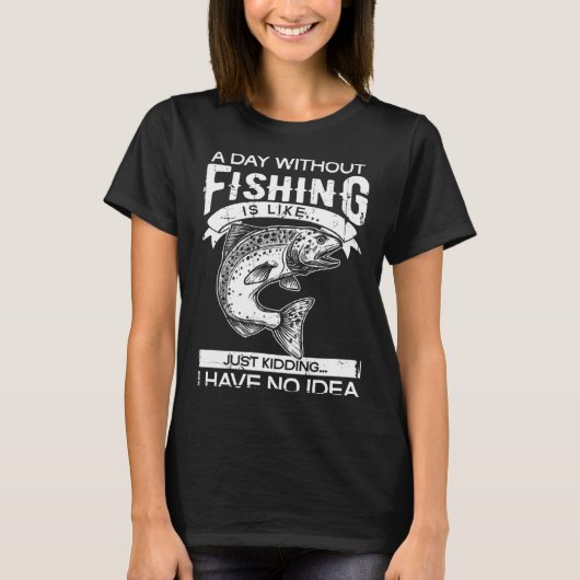 A Day Without Fishing Is Like Have No Idea Fisherm T-shirt (Voorkant)