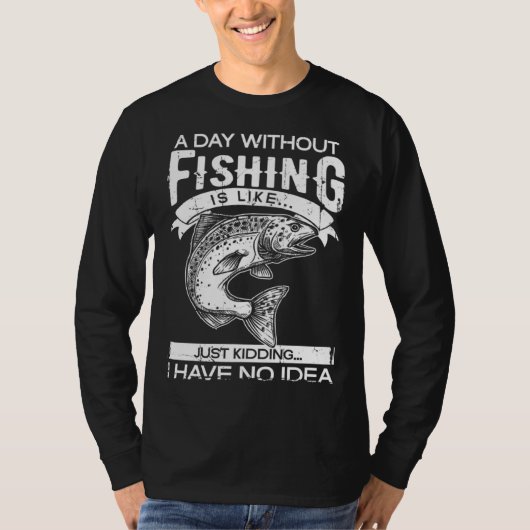 A Day Without Fishing Is Like Have No Idea Fisherm T-shirt (Voorkant)