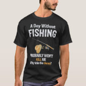 A Day Without Fishing Probably Won't Kill Me Funny T-shirt (Voorkant)