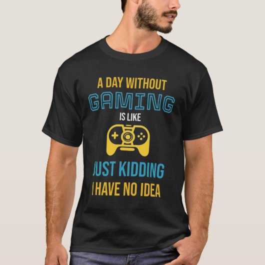 A Day Without Gaming: Just Kidding I Have No Idea T-shirt (Voorkant)