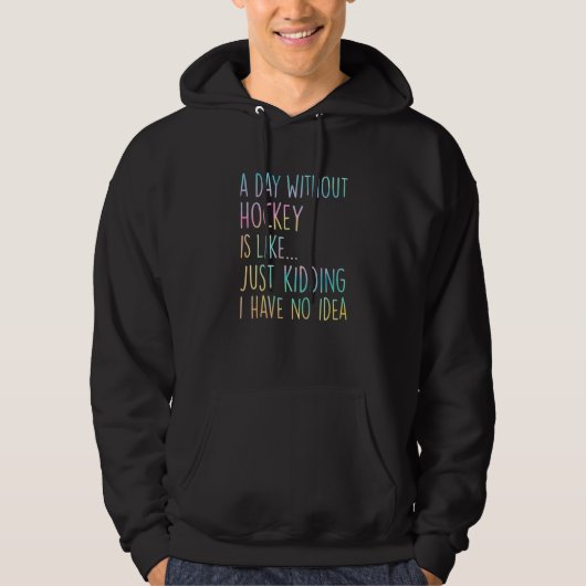 A Day Without Hockey Is Like Just Kidding I Have N Hoodie (Voorkant)