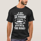 A Day Without Ice Fishing Probably Won't Kill Me T-shirt (Voorkant)