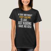 A Day Without Kart Racing Is Like T-shirt (Voorkant)