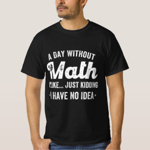 a day without math is like just kidding i have no t-shirt