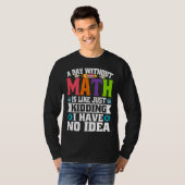 A Day Without Math Is Like Just Kidding I Have No  T-shirt (Voorkant volledig)