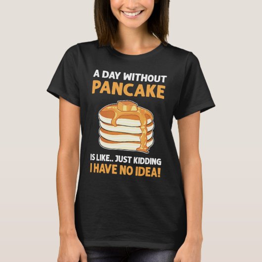 A Day Without Pancakes Is Like  Just Kidding Panca T-shirt (Voorkant)