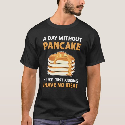 A Day Without Pancakes Is Like Just Kidding Panca T-shirt (Voorkant)