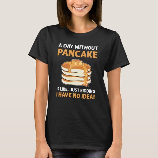 A Day Without Pancakes Is Like Just Kidding Panca T-shirt (Voorkant)
