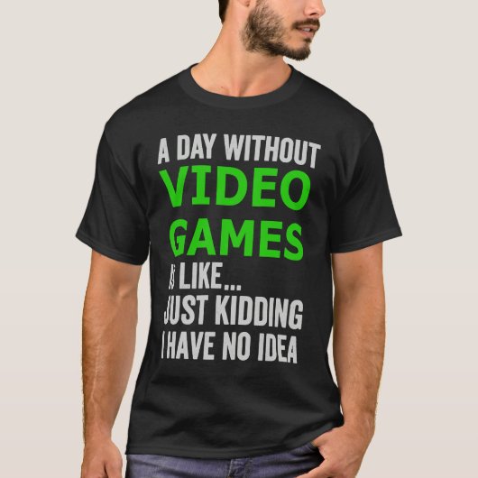 A Day Without Video Games Is Like Just Kidding Gam T-shirt (Voorkant)