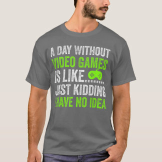 A Day Without Video Games is Like Just Kidding Gam T-shirt