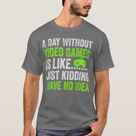 A Day Without Video Games is Like Just Kidding Gam T-shirt (Voorkant)