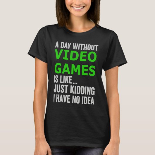 A Day Without Video Games Is Like Just Kidding Gam T-shirt (Voorkant)