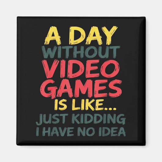 A Day Without Video Games Just Kidding No Idea Gam Magneet (Voorkant)
