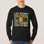 A Day Without Volleyball Is Like Just Kidding I Ha T-shirt (Voorkant)