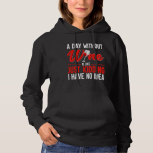 A Day Without Wine Is Like Just Kidding I Have No. Hoodie