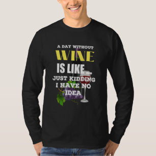 A Day Without Wine Is Like Just Kidding I Have No. T-shirt