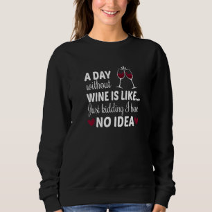 A Day Without Wine Is Like Just Kidding I Have No. Trui