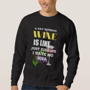 A Day Without Wine Is Like Just Kidding I Have No. Trui