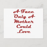 A Face Only A Mother Could Love Briefkaart<br><div class="desc">My Mom Loves Me</div>