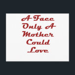 A Face Only A Mother Could Love Briefkaart<br><div class="desc">My Mom Loves Me</div>
