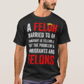 A Felon Married To An Immigrant Is Telling Us That T-shirt (Voorkant)